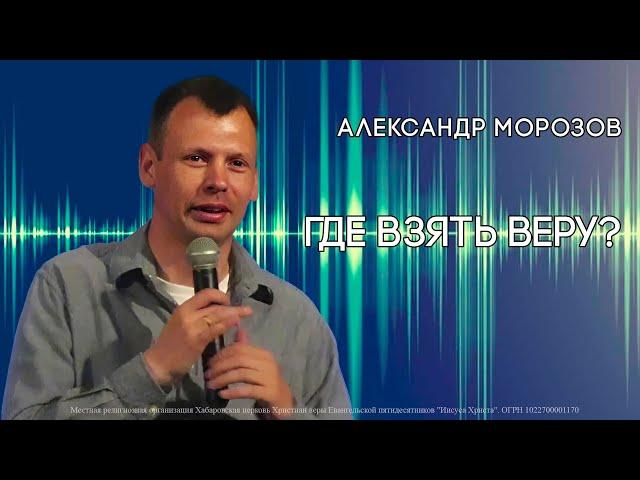 Где взять веру?  Видео подкаст. Церковь Иисуса Христа, Хабаровск.