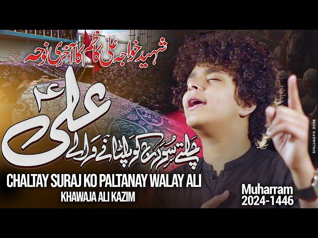 CHALTAY SURAJ KO PALTANAY WALAY ALI (a.s) || LAST NOHA || KHAWAJA ALI KAZIM || NOHAY 2024 ||