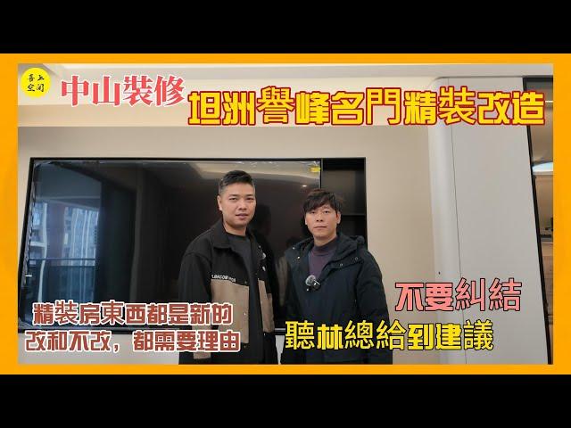 中山裝修  坦洲譽峰名門精裝改造［精裝房東西都是新的，改和不改都需要理由 聽聽林總怎麼說］‖灣區裝修好幫手#中山裝修 #裝修公司 #室內設計 #home #裝修設計 #大灣區裝修 #中山樓盤