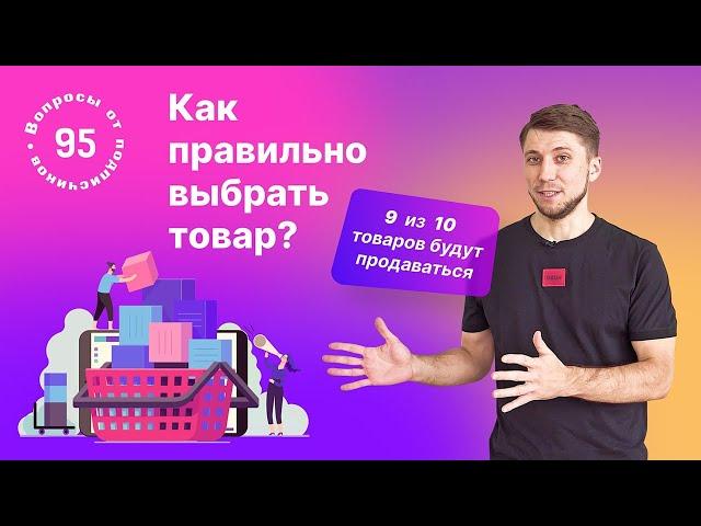 Как правильно выбрать товар для продажи? 9 из 10 товаров будут продаваться