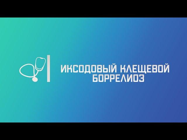 Иксодовый клещевой боррелиоз (болезнь Лайма). Лекция для студента и практикующего врача.