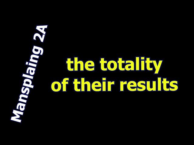 Totality of their Results - Mansplaining 2A #11