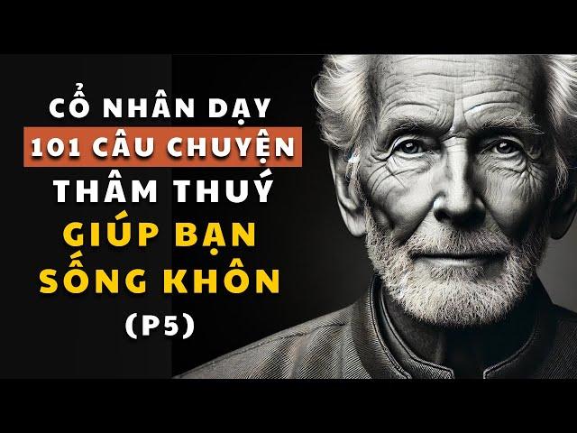 101 câu chuyện thâm thúy (Phần 5) | Cổ nhân dạy về triết lý cuộc sống | Giúp bạn sống khôn ngoan