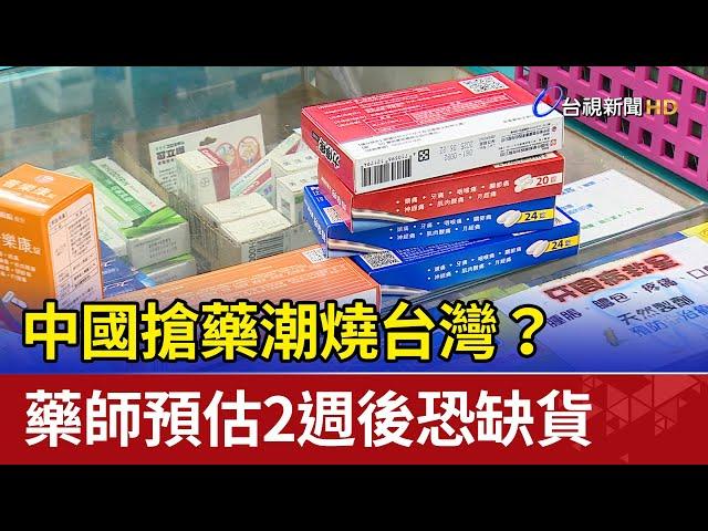 中國搶藥潮燒台灣？ 藥師預估2週後恐缺貨