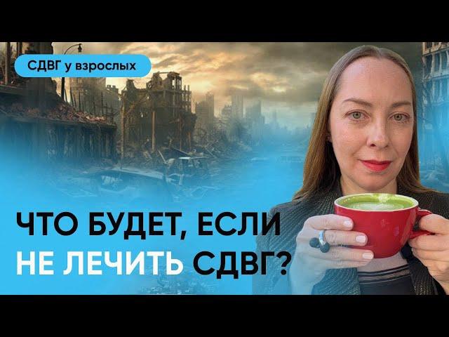 Что будет если не лечить СДВГ? Последствия, примеры улучшения на фоне лечения l №13 СДВГ у взрослых