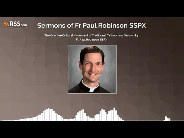 The Counter-Cultural Movement of Traditional Catholicism, Sermon by Fr. Paul Robinson, SSPX