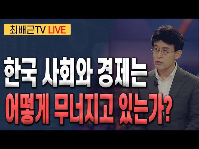 [최배근TV LIVE 194회]- 한국 사회와 경제는  어떻게 무너지고 있는가?