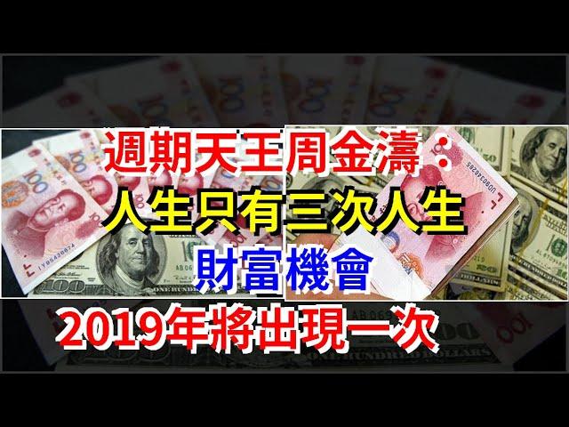 週期天王周金濤：人生只有三次人生財富機會，2019年將出現一次，[每日財經]