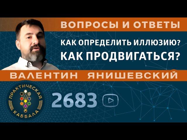 Каббала.КАК ОПРЕДЕЛИТЬ ИЛЛЮЗИЮ? КАК ПРОДВИГАТЬСЯ?Вопросы и ответы.