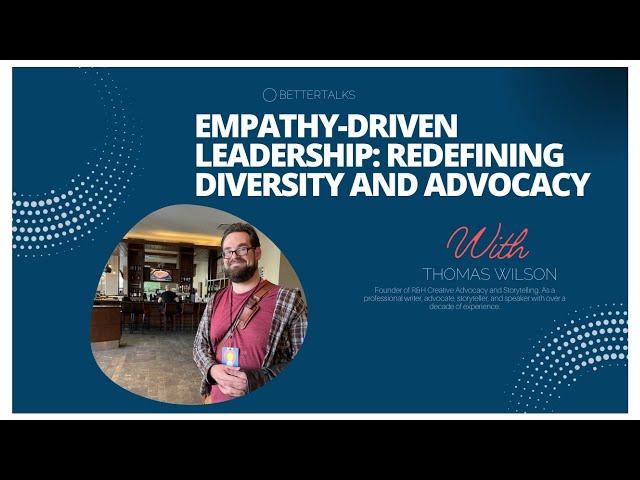 BetterTalks with Thomas Wilson on Empathy-Driven Leadership: Redefining Diversity and Advocacy