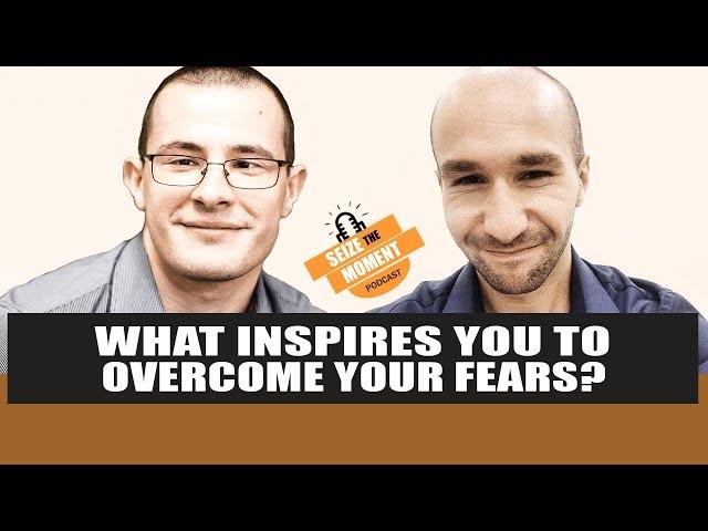 Seize The Moment Podcast Episode 6: What Inspires YOU To Overcome Your Fears?