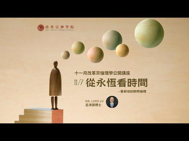 《改革宗倫理學公開講座》從永恆看時間──基督徒的時間倫理(呂沛淵博士)