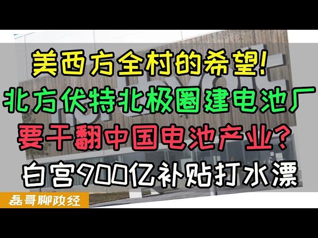 北极圈建电池厂要干翻中国电池产业？北方伏特成为美西方全村的希望！白宫怒砸900亿补贴竟然打水漂？西方产业脱钩中国竟然成了笑话！