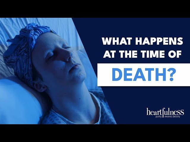 What Happens At The Time Of Death ? | Stages Of Death Revealed | Heartfulness Meditation