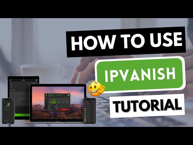 HOW TO USE IPVANISH VPN  Learn how to use IP Vanish on any device  [Tutorial]