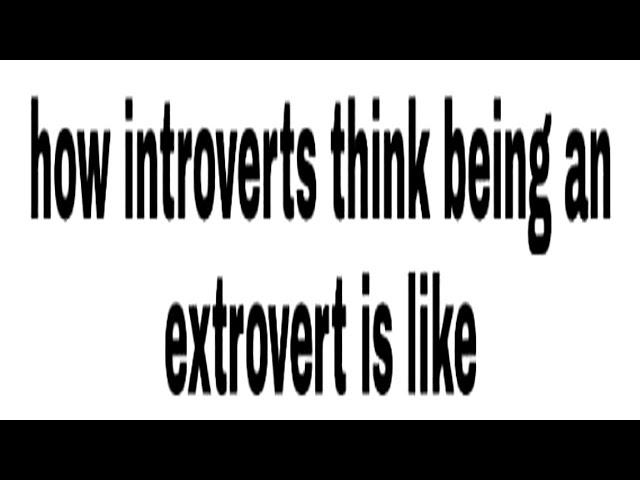 how introverts think being an extrovert is like