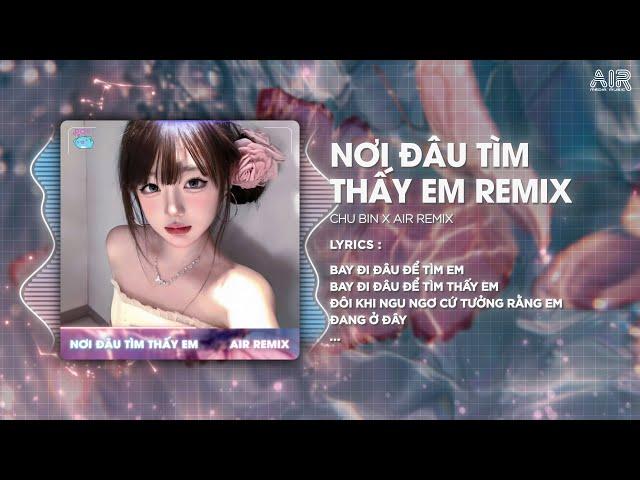Nơi Đâu Tìm Thấy Em (Style Huy PT Remix) - Chu Bin   Yêu Thương Giờ Như Cơn Gió Bay Hot TikTok