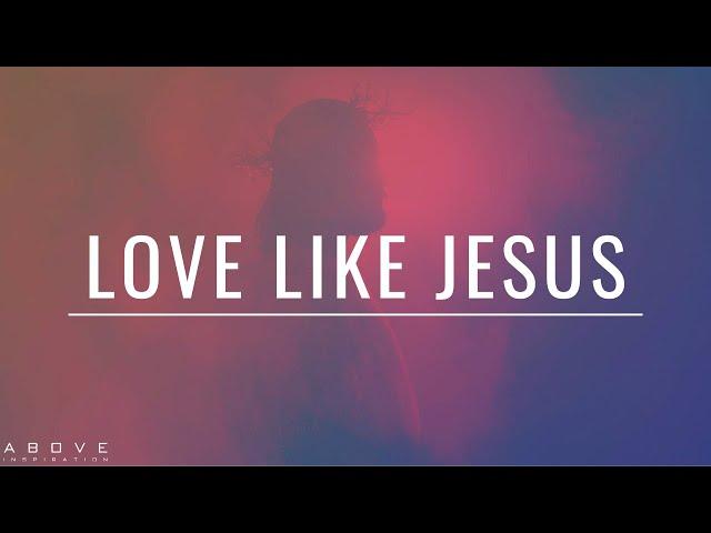 LOVE LIKE JESUS | Live a Life of Love - Inspirational & Motivational Video