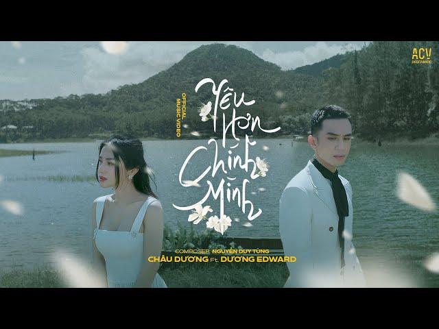 YÊU HƠN CHÍNH MÌNH - CHÂU DƯƠNG ft DƯƠNG EDWARD | OFFICIAL MUSIC VIDEO