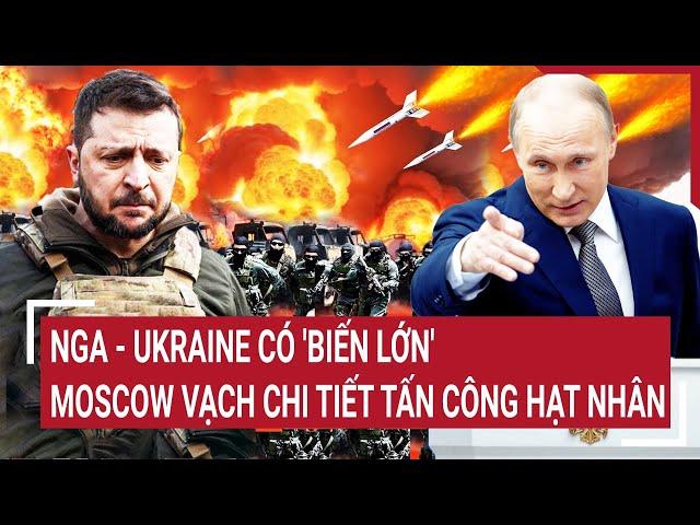 Điểm nóng Thế giới: Nga - Ukraine có 'biến lớn', Moscow vạch chi tiết tấn công hạt nhân