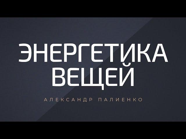 Энергетика вещей. Александр Палиенко.