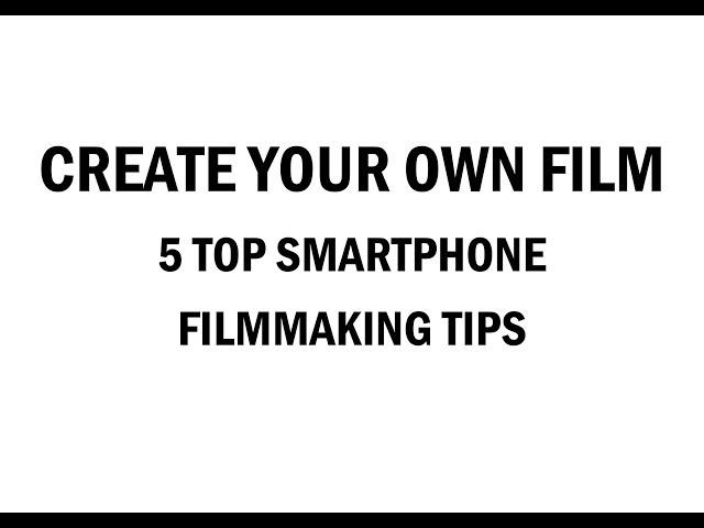 Create Your Own Film - 5 Top Smartphone Filmmaking Tips