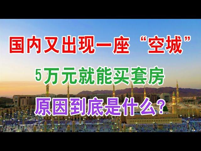 中国房地产楼市现状：国内又出现一座“空城”，鬼城5万元就能买套房子，原因到底是什么？