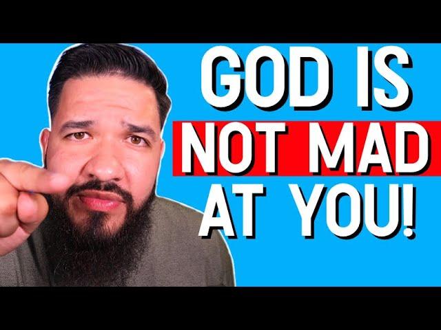 Approach God with no Fear (He is not Mad at you)