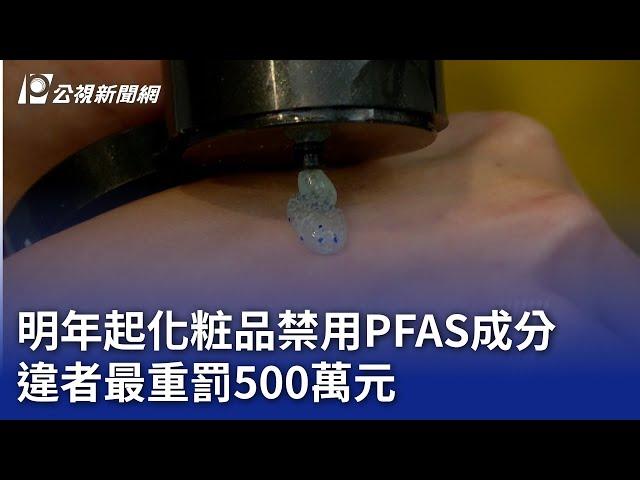 明年起化粧品禁用PFAS成分 違者最重罰500萬元｜20241225 公視晚間新聞