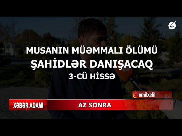 24 yaşlı Musanın öldürülməsinin şahidinin ifadəsi HƏR ŞEYİ ALT-ÜST ETDİ  - Xəbər Adamı