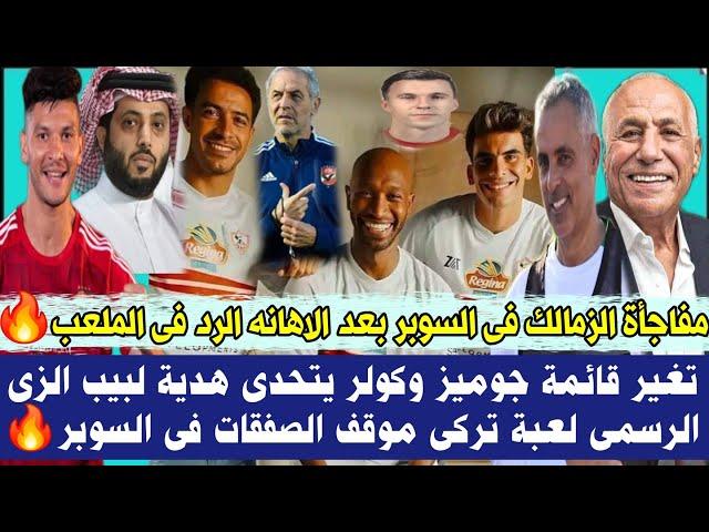 عاجل مفاجأة الزمالك فى السوبر بعد الاهانه الرد فى الملعبتغير فى قائمة جوميز وكولر يتحدى هدية لبيب