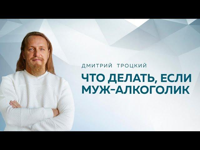 ЧТО ДЕЛАТЬ, ЕСЛИ МУЖ — АЛКОГОЛИК. Дмитрий Троцкий