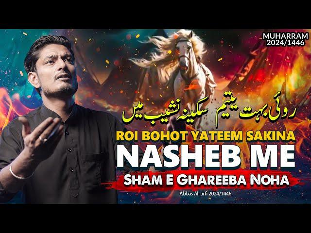 ROI BOHAT YATEEM SAKINA NASHEB ME | Abbas Ali Arfi Noha 2024 | Sham e Ghareeba | 10 Muharram Noha