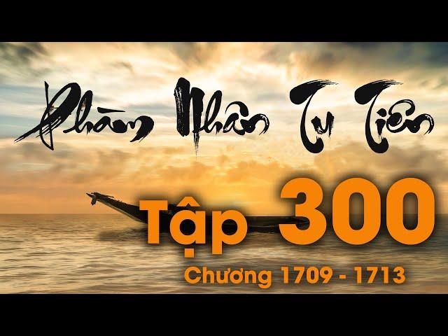 Phàm Nhân Tu Tiên - Tập 300 (Chương 1709 - 1713) | Tiên Hiệp