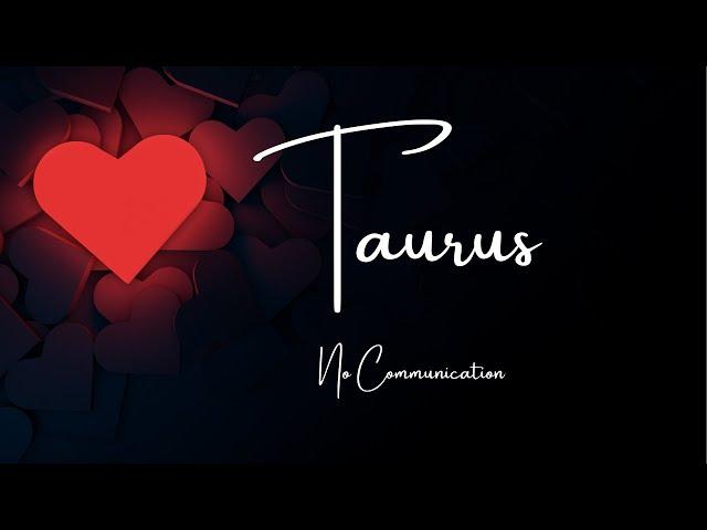 TaurusMissing You Like Crazy - Rushing Towards YouNo Communication