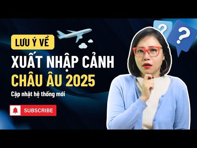 Du lịch Châu Âu - Hệ thống xuất nhập cảnh mới - cập nhật 2025.