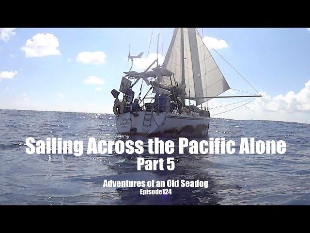 Sailing Across the Pacific Alone, pt 5  Adventures of an Old Seadog, ep124