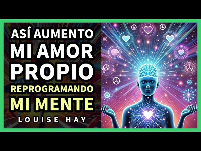 Cómo Aumentar tu Amor Propio Reprogramando tu Mente - Inspirado en Louise Hay