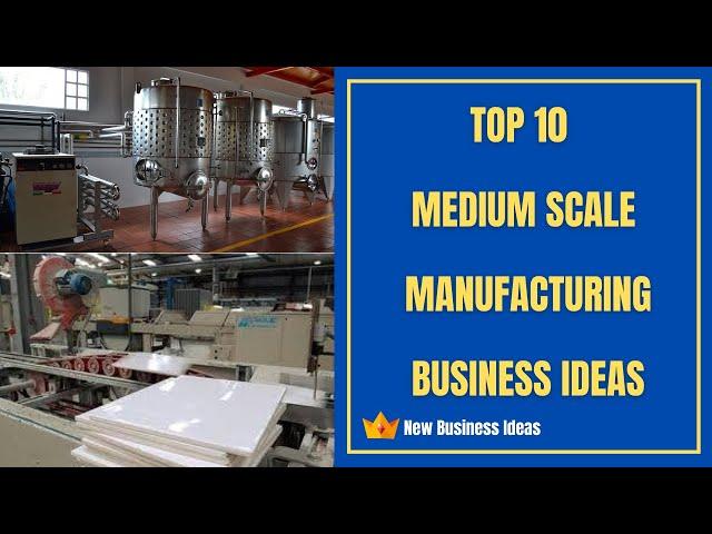 Top 10 Medium Scale Manufacturing Business Ideas