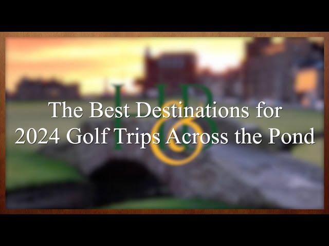 The Best Destinations for 2024 Golf Trips to Scotland, Ireland, and England