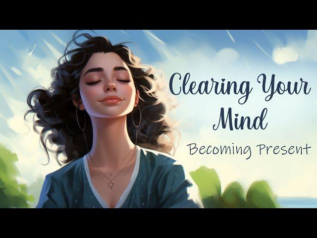 Clearing Your Mind Becoming Present to the moment (Guided Meditation)