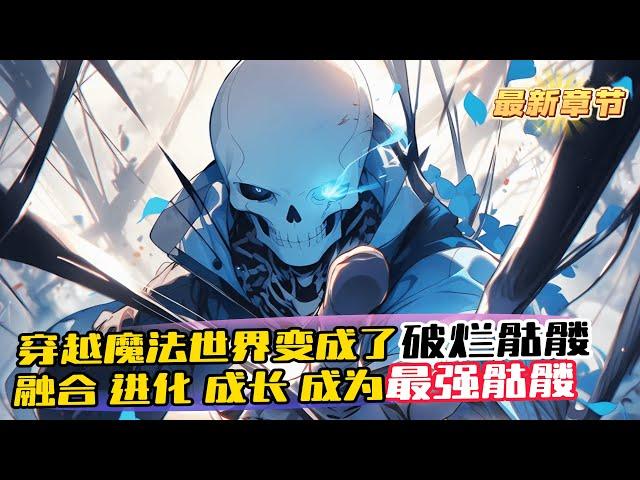 完結《進化，從開局變成骷髏開始》1-826 意外穿越魔法世界，第一天就被變成了破爛骷髏 升級，進化，屬性加點 從一碰就碎的低階骷髏，成為堅硬的骷髏，再融合骨龍的犄角，進化成元素骷髏 一步步升級