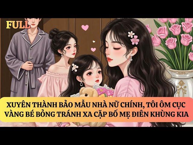 FULL | XUYÊN THÀNH BẢO MẪU NHÀ NỮ CHÍNH, TÔI ÔM CỤC CƯNG ĐẾM TIỀN