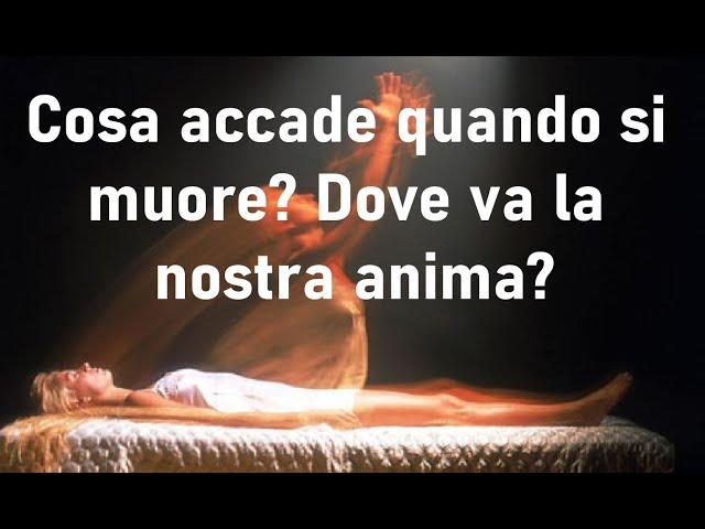 Cosa accade quando si muore? Dove va la nostra anima?