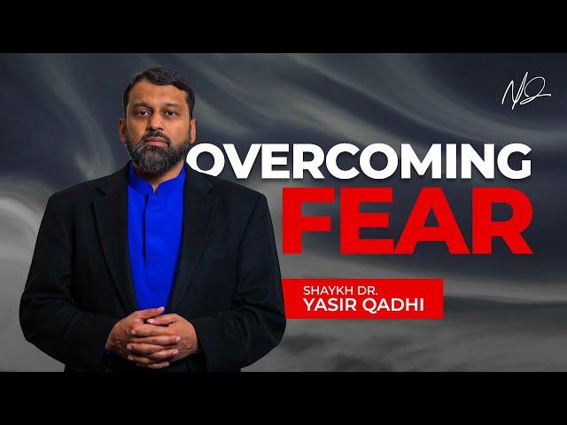 Overcoming Fear: A Quranic Perspective  - Shaykh Dr. Yasir Qadhi