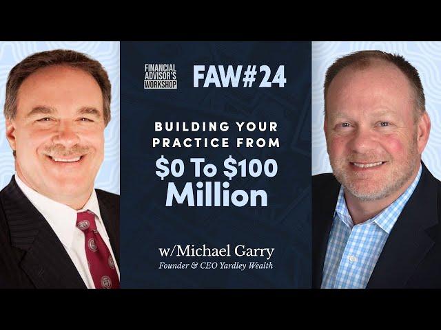 #24 Building Your Practice From $0 To $100 Million w/Michael Garry, Founder & CEO Yardley Wealth