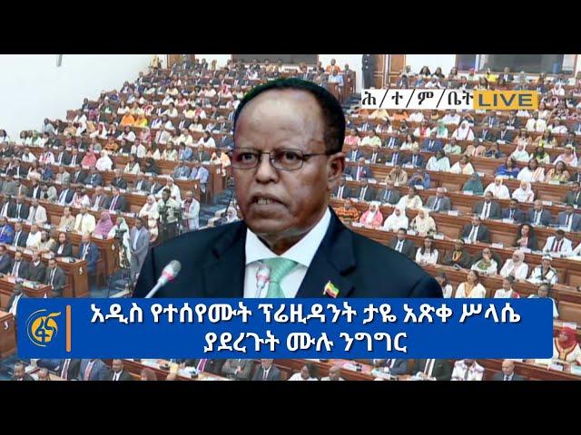 አዲስ የተሰየሙት ፕሬዚዳንት ታዬ አጽቀ ሥላሴ ያደረጉት ሙሉ ንግግር