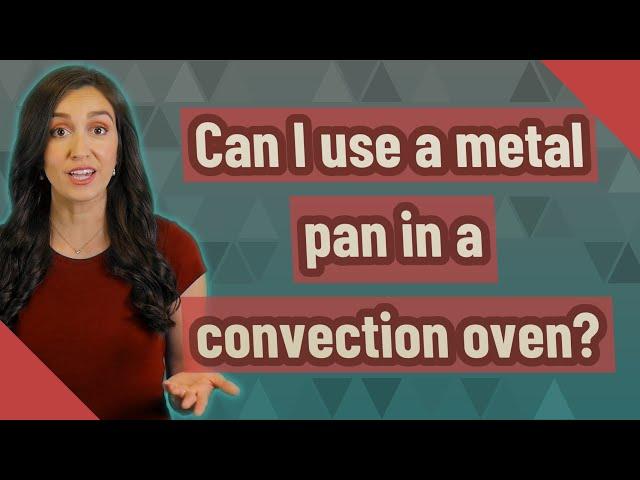 Can I use a metal pan in a convection oven?