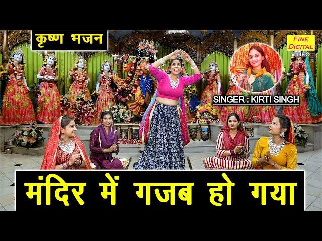 कृष्ण भजन | मंदिर में गजब हो गया | Mandir Mein Gajab Ho Gaya | Krishan Bhajan (Singer : Kirti Singh)