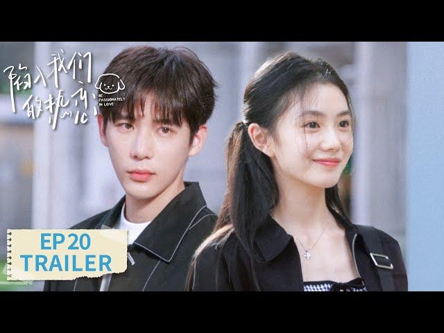EP20 preview [Be Passionately in Love] #Liu Haocun #Wang Anyu #Zeng Li